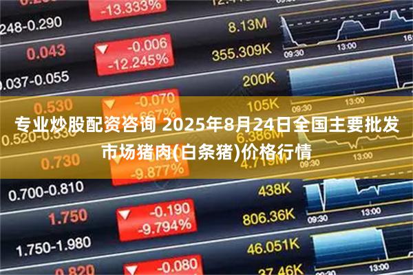 专业炒股配资咨询 2025年8月24日全国主要批发市场猪肉(白条猪)价格行情